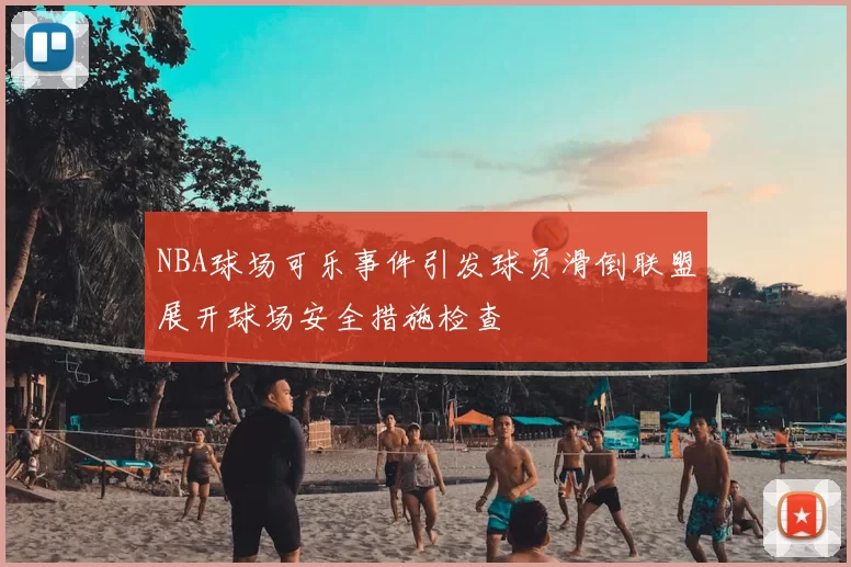 NBA球场可乐事件引发球员滑倒联盟展开球场安全措施检查