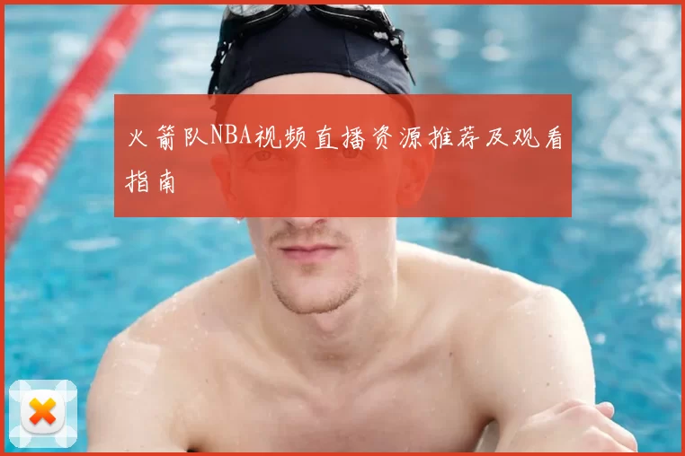火箭队NBA视频直播资源推荐及观看指南