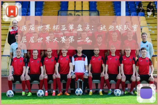 历届世界杯亚军盘点：这些球队曾屈居世界大赛第二名