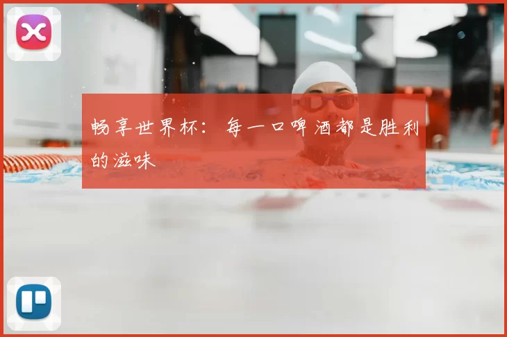 畅享世界杯：每一口啤酒都是胜利的滋味