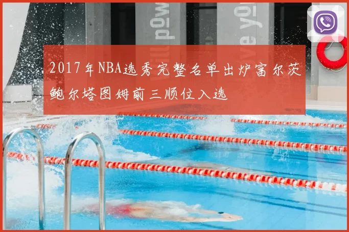 2017年NBA选秀完整名单出炉富尔茨鲍尔塔图姆前三顺位入选