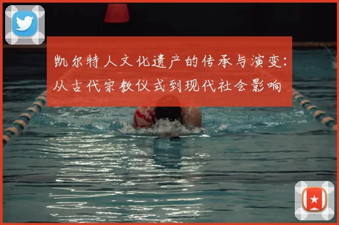 凯尔特人文化遗产的传承与演变:从古代宗教仪式到现代社会影响