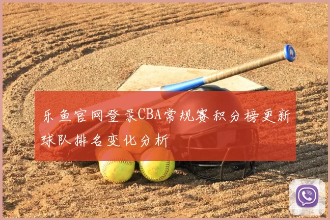 乐鱼官网登录CBA常规赛积分榜更新球队排名变化分析