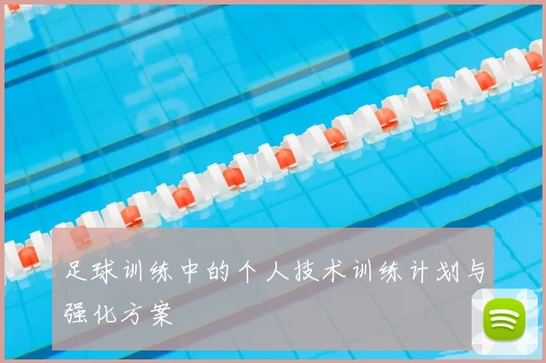 足球训练中的个人技术训练计划与强化方案