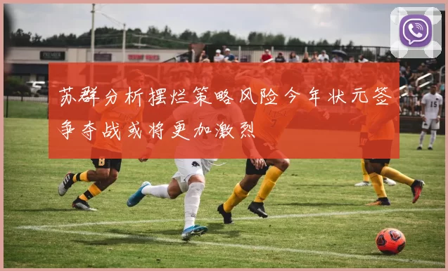 苏群分析摆烂策略风险今年状元签争夺战或将更加激烈