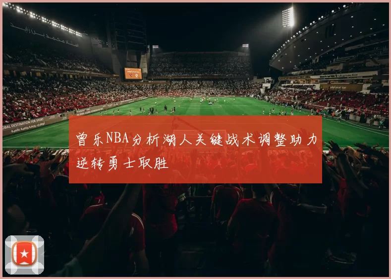 曾乐NBA分析湖人关键战术调整助力逆转勇士取胜