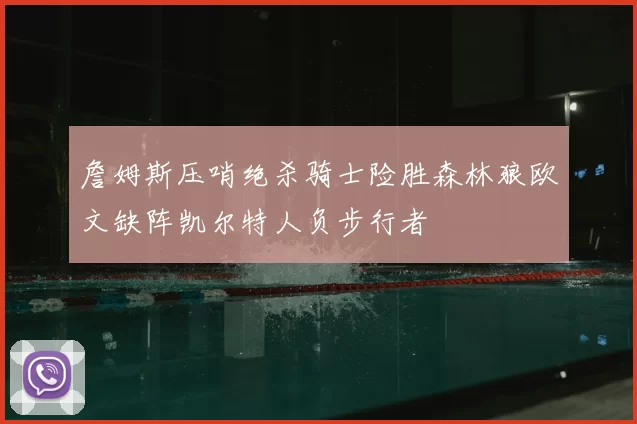 詹姆斯压哨绝杀骑士险胜森林狼欧文缺阵凯尔特人负步行者