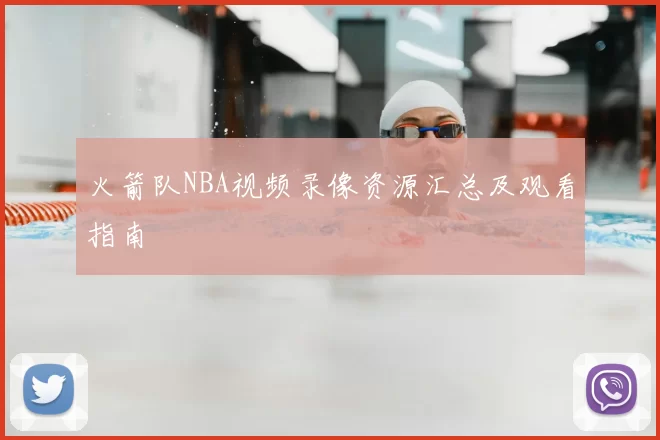 火箭队NBA视频录像资源汇总及观看指南