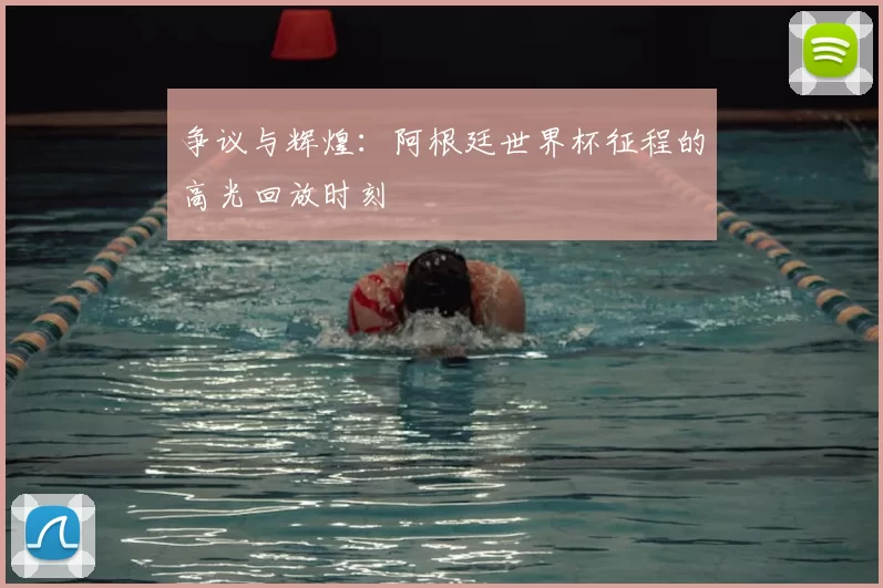 争议与辉煌:阿根廷世界杯征程的高光回放时刻