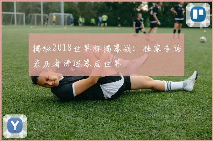 揭秘2018世界杯揭幕战：独家专访亲历者讲述幕后世界