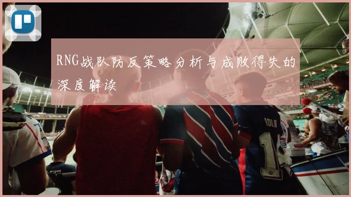 RNG战队防反策略分析与成败得失的深度解读