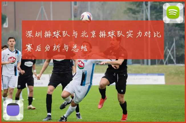 深圳排球队与北京排球队实力对比赛后分析与总结