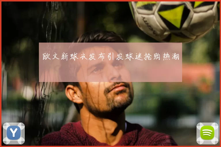 欧文新球衣发布引发球迷抢购热潮