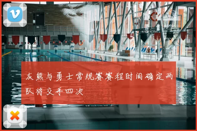灰熊与勇士常规赛赛程时间确定两队将交手四次