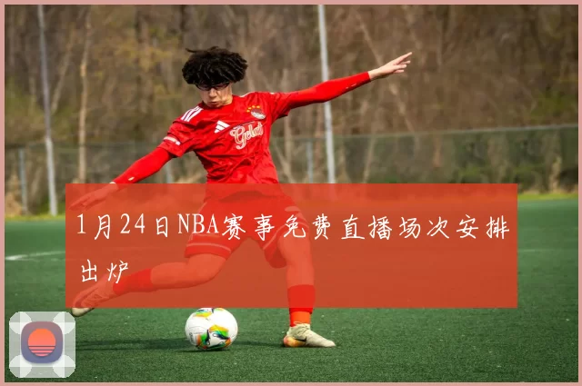 1月24日NBA赛事免费直播场次安排出炉