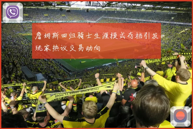 詹姆斯回归骑士生涯模式存档引发玩家热议交易动向