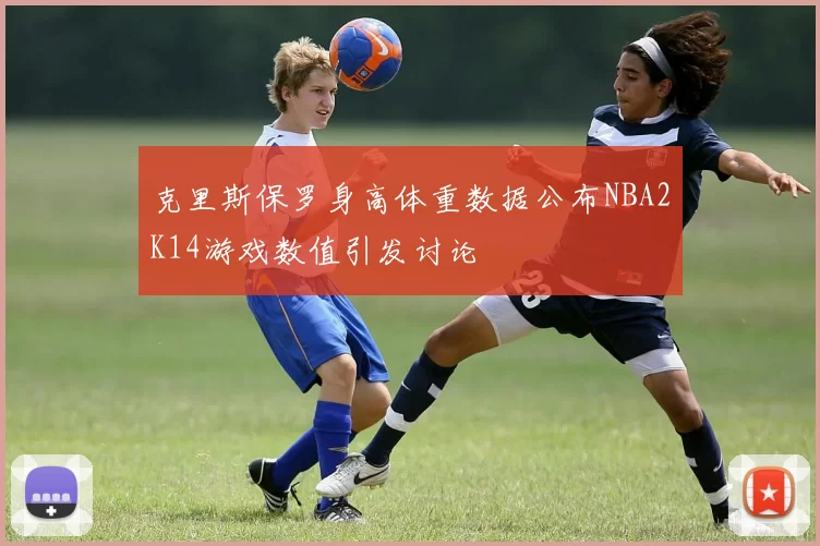 克里斯保罗身高体重数据公布NBA2K14游戏数值引发讨论