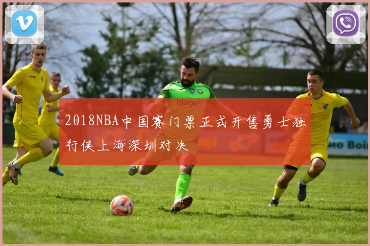 2018NBA中国赛门票正式开售勇士独行侠上海深圳对决