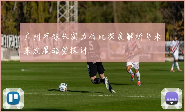 广州网球队实力对比深度解析与未来发展趋势探讨