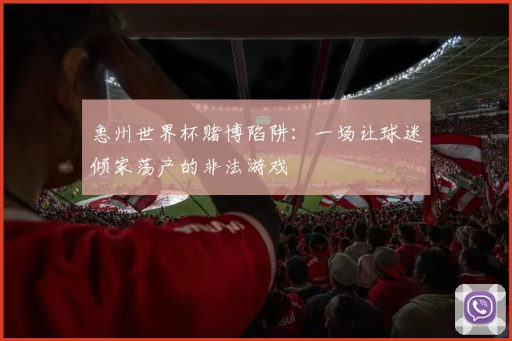 惠州世界杯赌博陷阱:一场让球迷倾家荡产的非法游戏