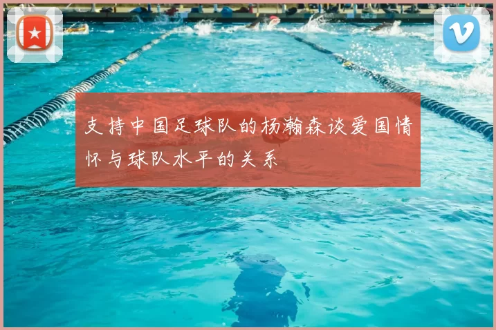 支持中国足球队的杨瀚森谈爱国情怀与球队水平的关系
