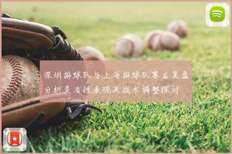 深圳排球队与上海排球队赛后复盘分析灵活性表现及战术调整探讨