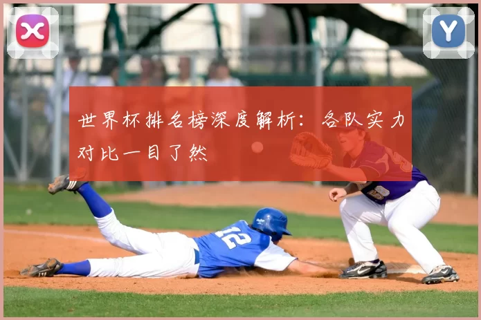 世界杯排名榜深度解析：各队实力对比一目了然
