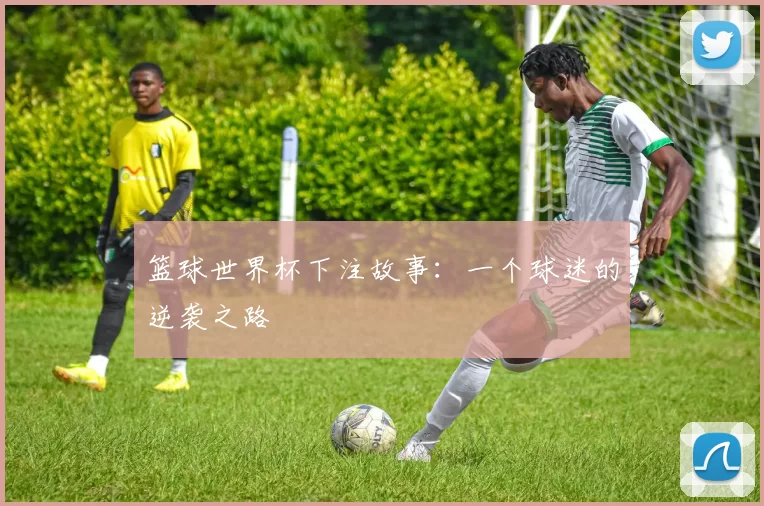 篮球世界杯下注故事:一个球迷的逆袭之路