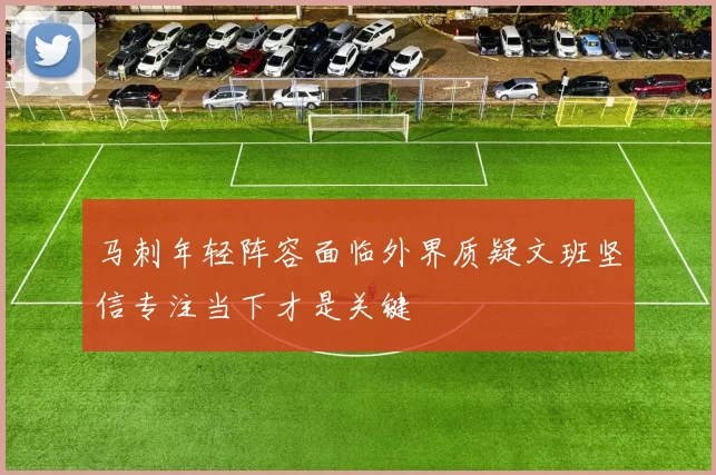 马刺年轻阵容面临外界质疑文班坚信专注当下才是关键