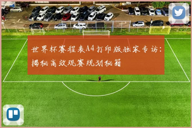 世界杯赛程表A4打印版独家专访:揭秘高效观赛规划秘籍