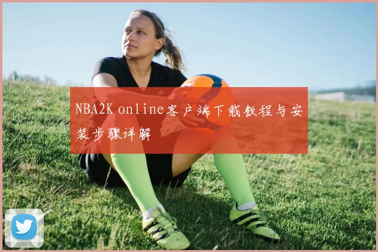 NBA2K online客户端下载教程与安装步骤详解
