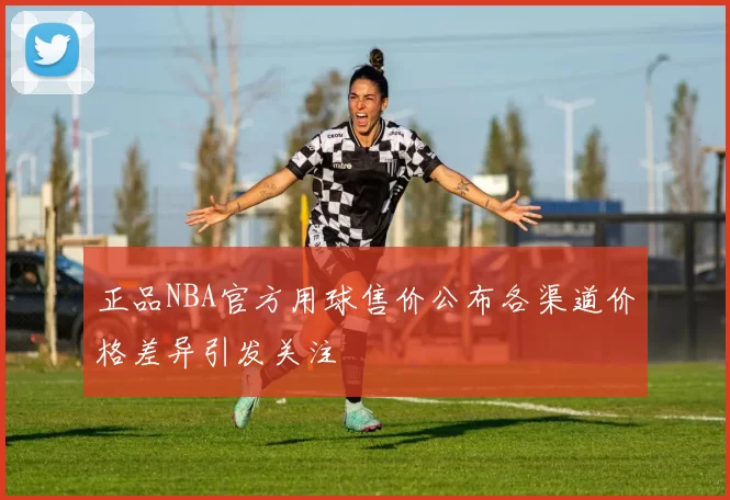 正品NBA官方用球售价公布各渠道价格差异引发关注