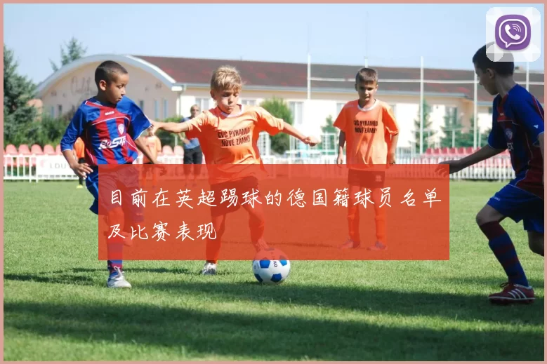 目前在英超踢球的德国籍球员名单及比赛表现