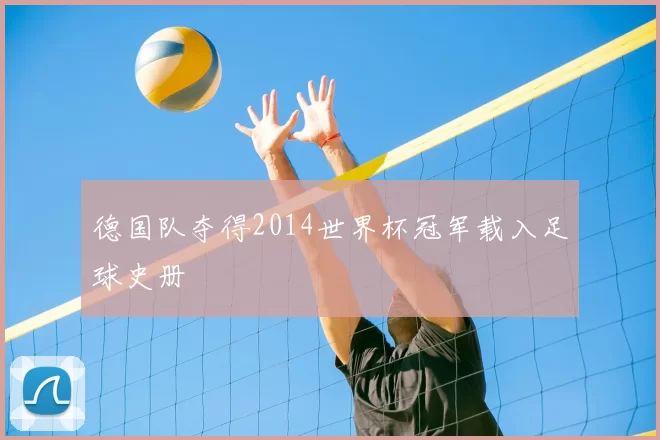 德国队夺得2014世界杯冠军载入足球史册