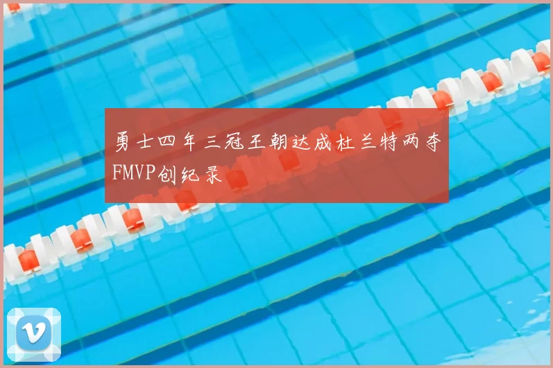 勇士四年三冠王朝达成杜兰特两夺FMVP创纪录