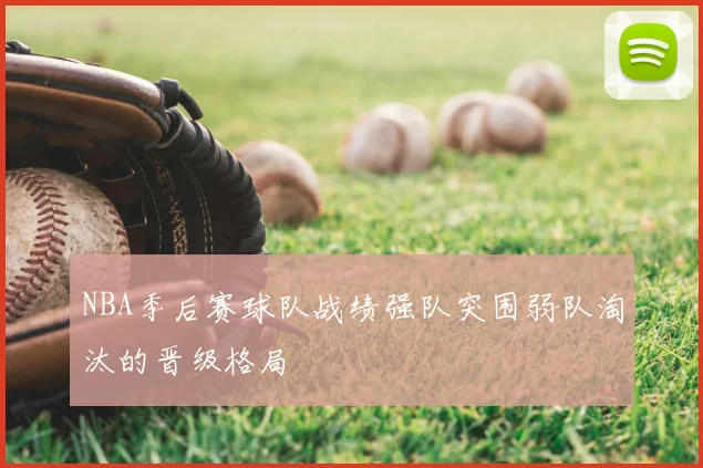 NBA季后赛球队战绩强队突围弱队淘汰的晋级格局