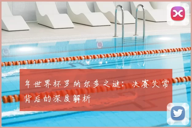 年世界杯罗纳尔多之谜:决赛失常背后的深度解析