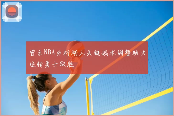 曾乐NBA分析湖人关键战术调整助力逆转勇士取胜