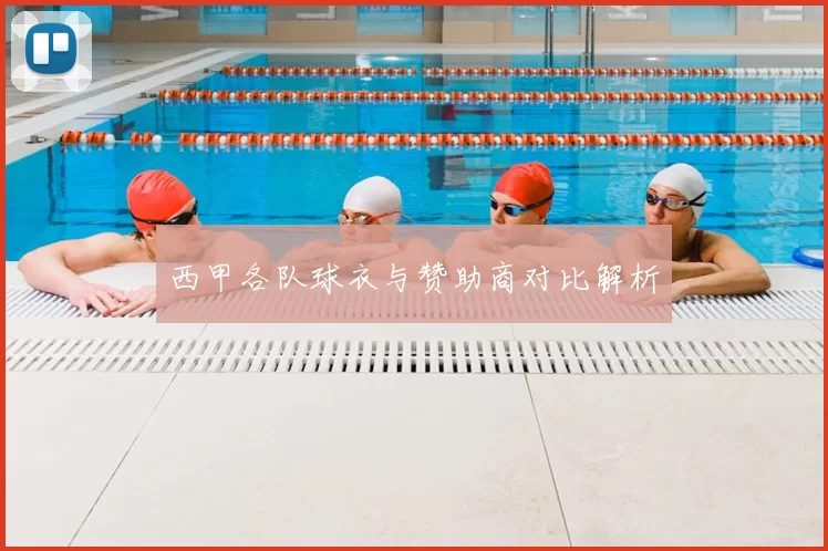 西甲各队球衣与赞助商对比解析