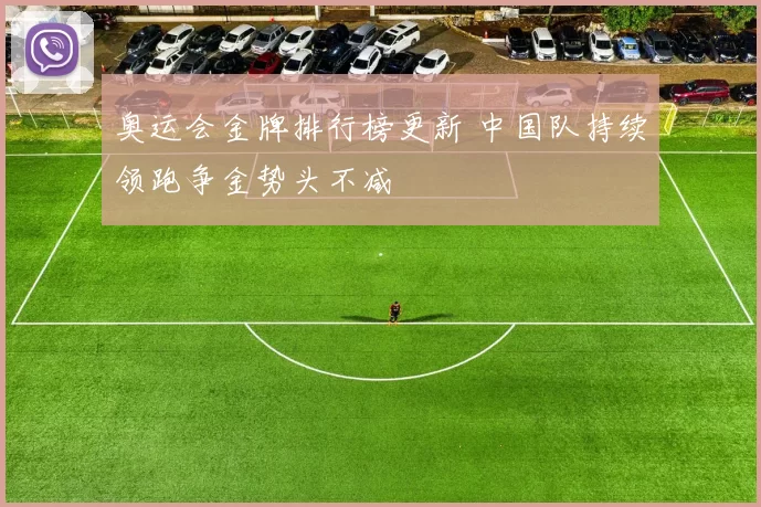 奥运会金牌排行榜更新 中国队持续领跑争金势头不减