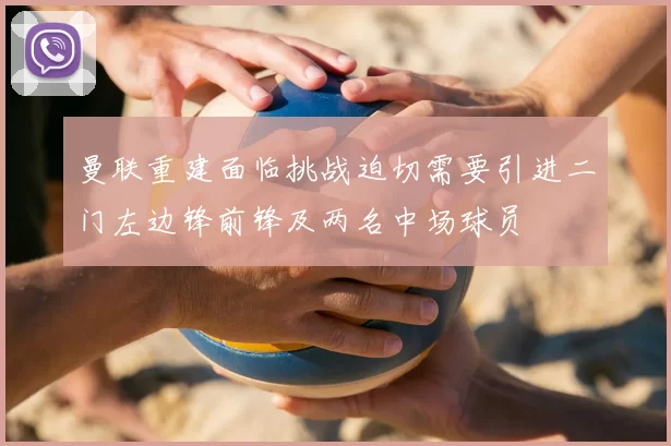 曼联重建面临挑战迫切需要引进二门左边锋前锋及两名中场球员