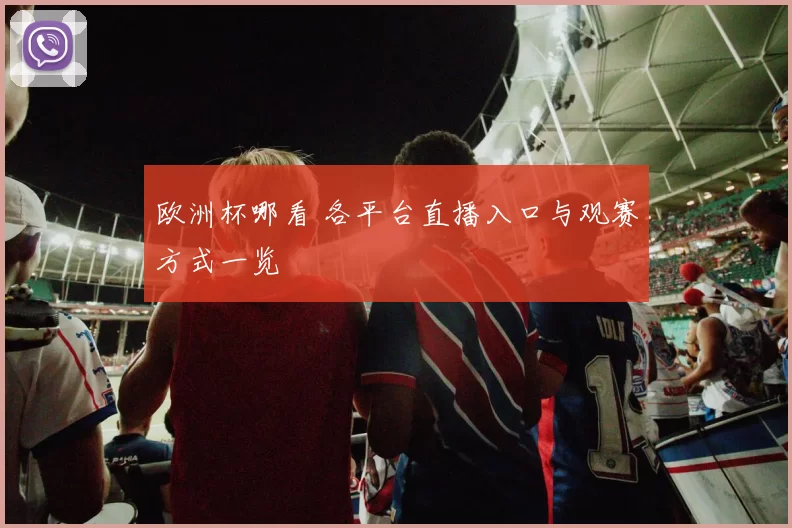 欧洲杯哪看 各平台直播入口与观赛方式一览