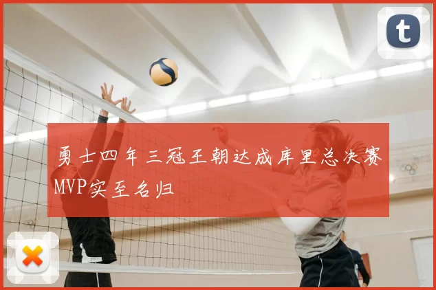 勇士四年三冠王朝达成库里总决赛MVP实至名归