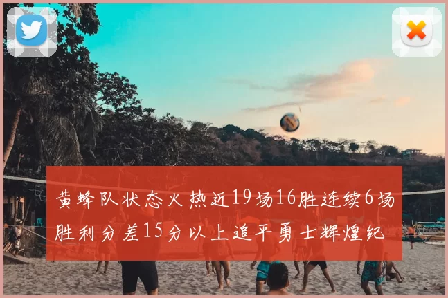 黄蜂队状态火热近19场16胜连续6场胜利分差15分以上追平勇士辉煌纪录