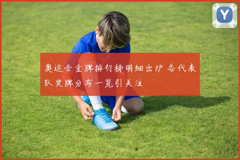 奥运会金牌排行榜明细出炉 各代表队奖牌分布一览引关注