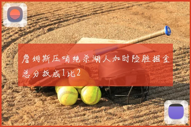 詹姆斯压哨绝杀湖人加时险胜掘金总分扳成1比2
