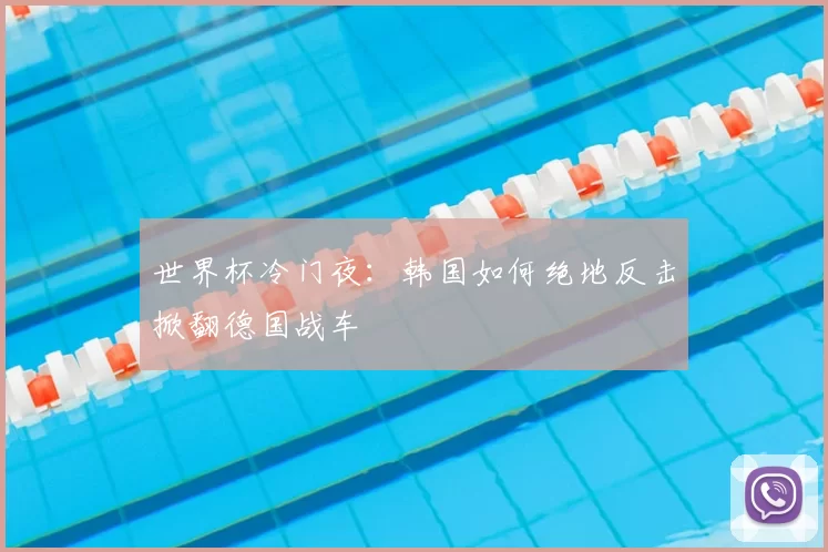 世界杯冷门夜：韩国如何绝地反击掀翻德国战车