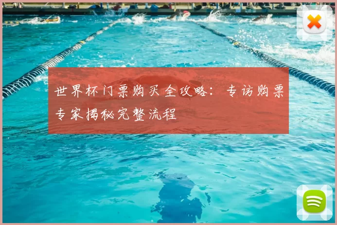 世界杯门票购买全攻略:专访购票专家揭秘完整流程