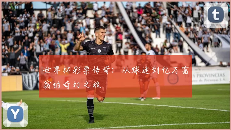 世界杯彩票传奇:从球迷到亿万富翁的奇幻之旅