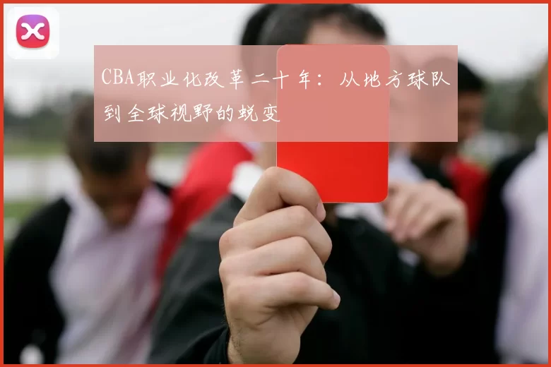 CBA职业化改革二十年：从地方球队到全球视野的蜕变